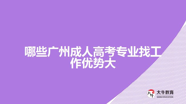 哪些廣州成人高考專業(yè)找工作優(yōu)勢大