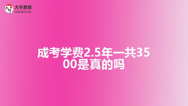 成考學(xué)費(fèi)2.5年一共3500是真的嗎