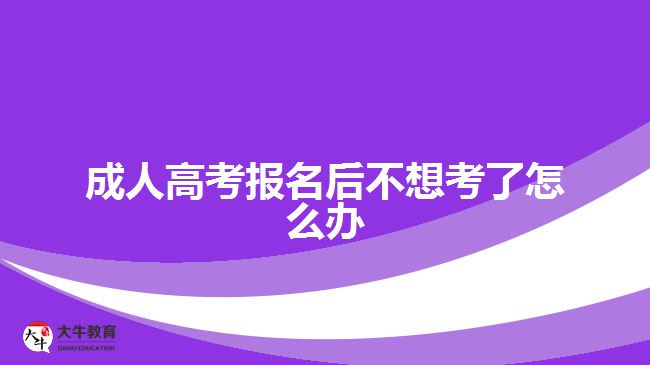 成人高考報名后不想考了怎么辦