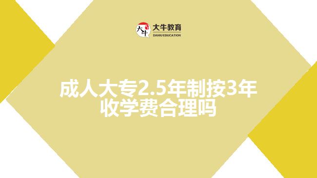 成人大專2.5年制按3年收學(xué)費合理嗎