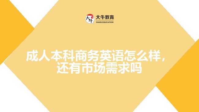 成人本科商務(wù)英語怎么樣，還有市場需求嗎