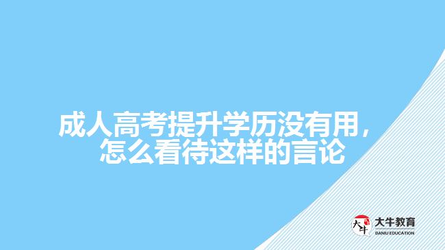 成人高考提升學(xué)歷沒有用，怎么看待這樣的言論