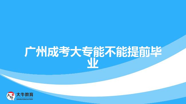 廣州成考大專能不能提前畢業(yè)