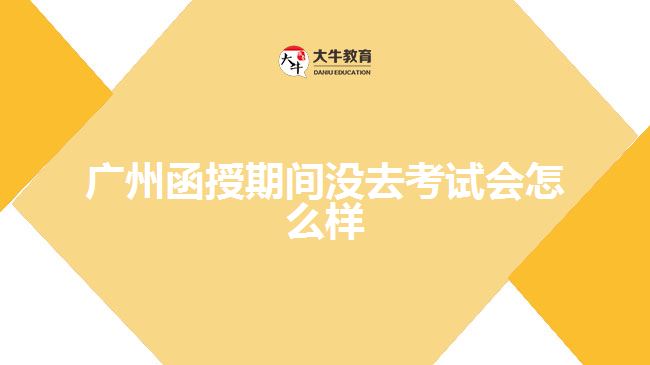 廣州函授期間沒(méi)去考試會(huì)怎么樣