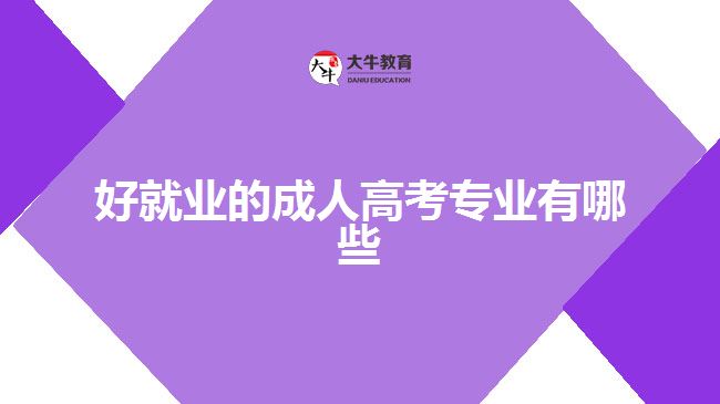 好就業(yè)的成人高考專業(yè)有哪些