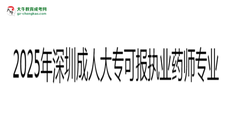 2025年深圳成人大?？蓤髨?zhí)業(yè)藥師相關(guān)專業(yè)清單思維導(dǎo)圖