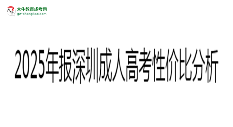 2025年報深圳成人高考性價比分析思維導(dǎo)圖