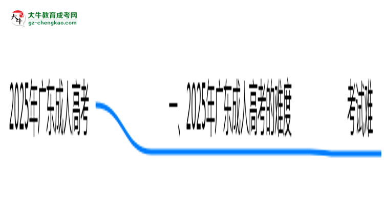 2025年廣東成人高考真實(shí)難度怎么樣？過來人說說思維導(dǎo)圖