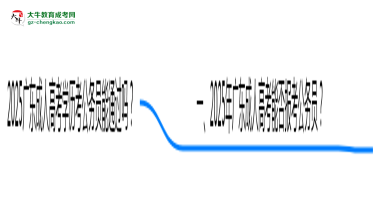 2025廣東成人高考學(xué)歷考公務(wù)員能通過(guò)嗎？思維導(dǎo)圖