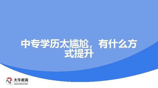 中專學(xué)歷太尷尬，有什么方式提升