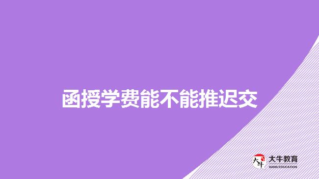 函授學費能不能推遲交