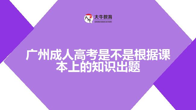 廣州成人高考是不是根據(jù)課本上的知識(shí)出題