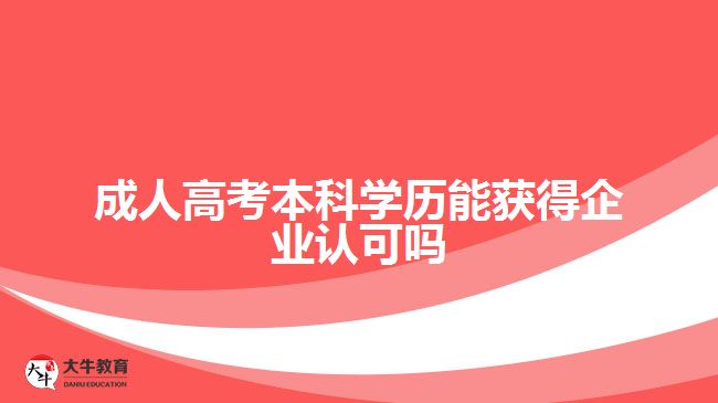 成人高考本科學歷能獲得企業(yè)認可嗎