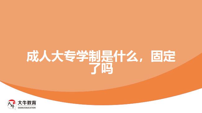 成人大專學(xué)制是什么，固定了嗎