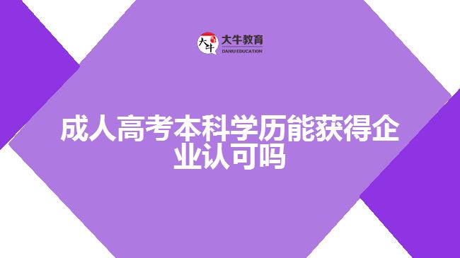 成人高考本科學(xué)歷能獲得企業(yè)認(rèn)可嗎