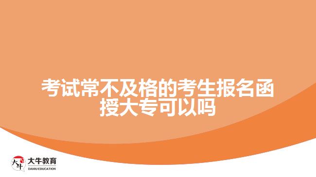 考試常不及格的考生報(bào)名函授大專可以嗎