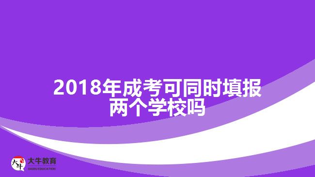 2018年成考可同時填報兩個學(xué)校嗎