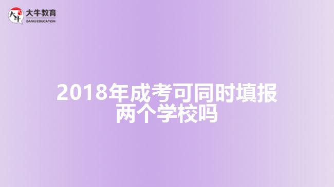 2018年成考可同時填報兩個學校嗎