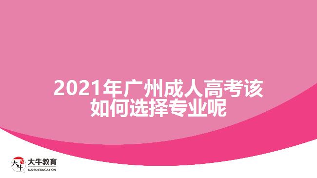 2021年廣州成人高考該如何選擇專業(yè)呢