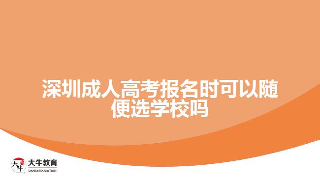 深圳成人高考報名時可以隨便選學校嗎