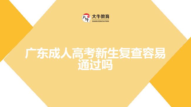 廣東成人高考新生復(fù)查容易通過(guò)嗎