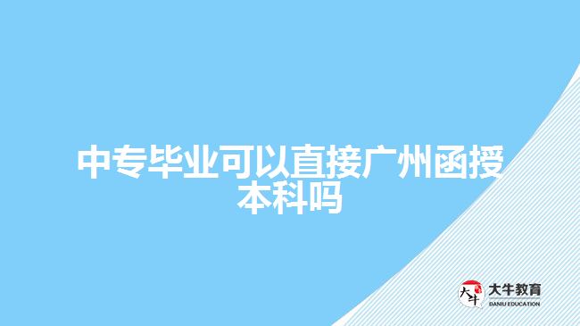 中專畢業(yè)可以直接廣州函授本科嗎