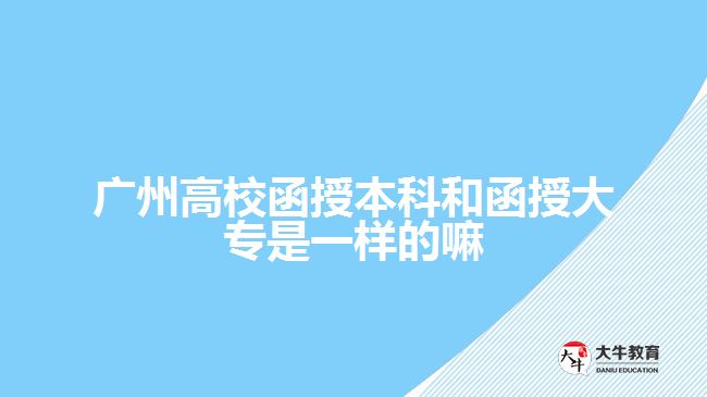 廣州高校函授本科和函授大專是一樣的嘛