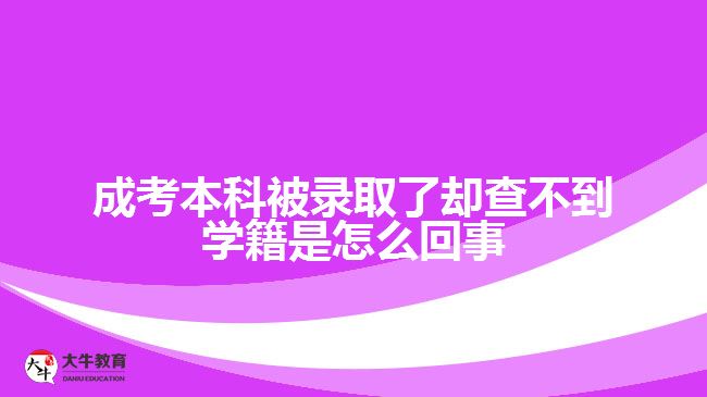 成考本科被錄取了卻查不到學籍是怎么回事