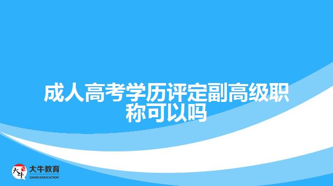 成人高考學歷評定副高級職稱可以嗎