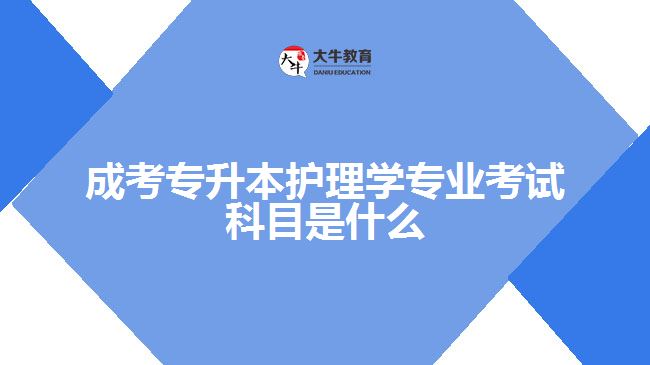 成考專升本護理學專業(yè)考試科目是什么