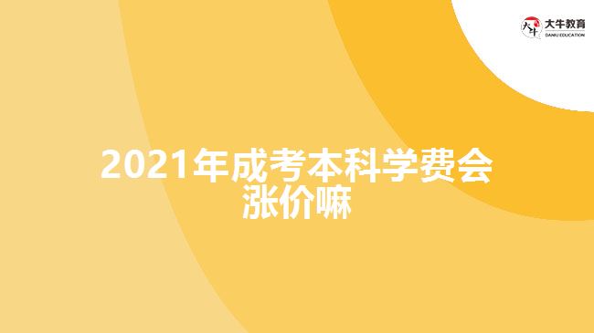 2021年成考本科學(xué)費(fèi)會漲價(jià)嘛