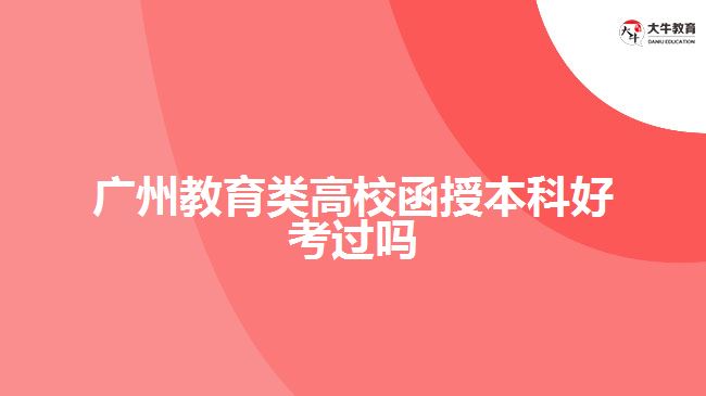 廣州教育類高校函授本科好考過(guò)嗎