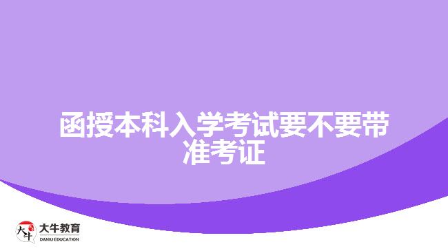 函授本科入學(xué)考試要不要帶準考證