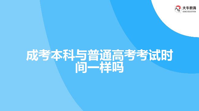 成考本科與普通高考考試時間一樣嗎