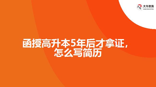 函授高升本5年后才拿證，怎么寫簡歷