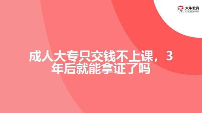 成人大專只交錢不上課，3年后就能拿證了嗎