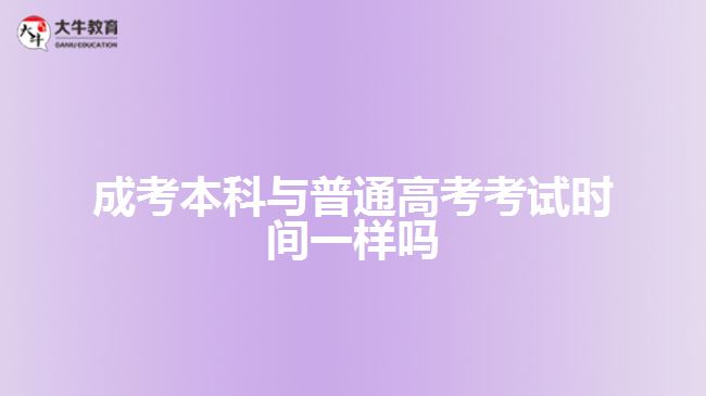 成考本科與普通高考考試時(shí)間一樣嗎