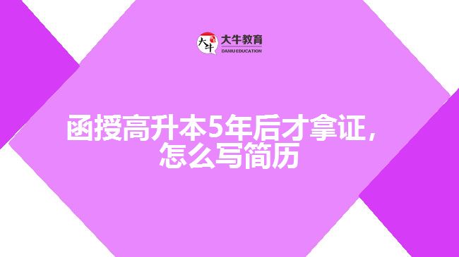 函授高升本5年后才拿證，怎么寫(xiě)簡(jiǎn)歷