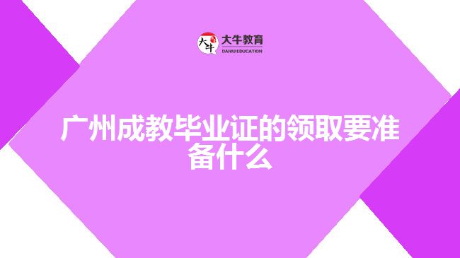 廣州成教畢業(yè)證的領(lǐng)取要準(zhǔn)備什么