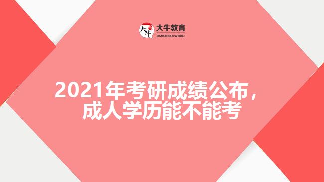 2021年考研成績(jī)公布，成人學(xué)歷能不能考