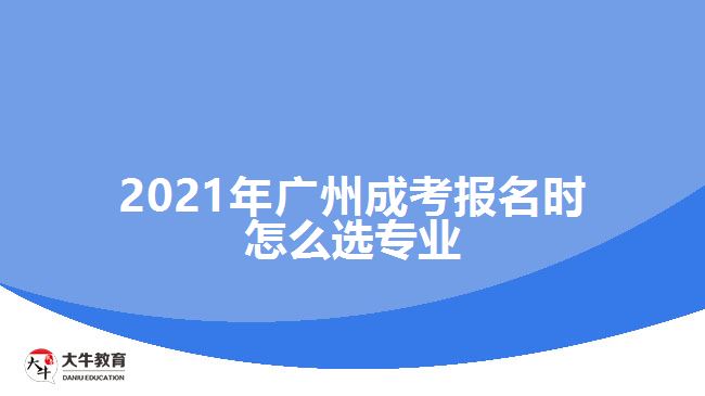 2021年廣州成考報名時怎么選專業(yè)