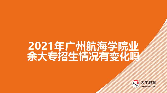 2021年廣州航海學(xué)院業(yè)余大專招生情況有變化嗎