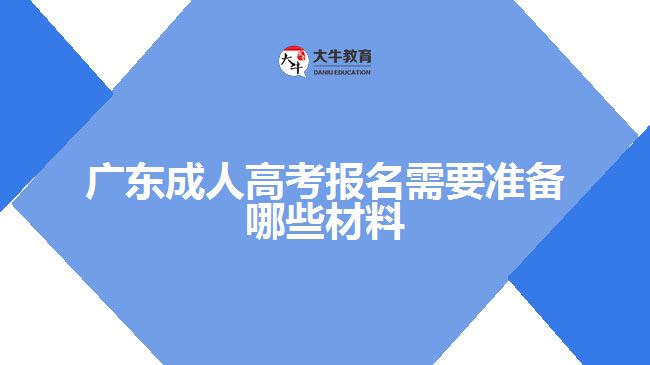 廣東成人高考報名需要準備哪些材料