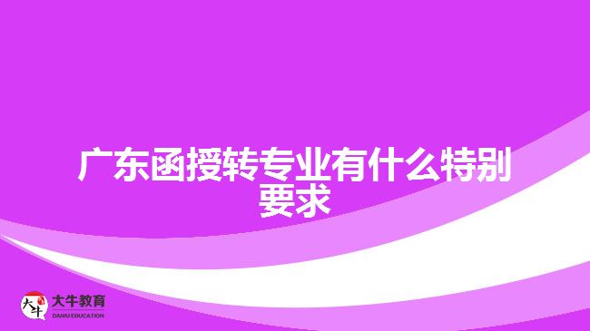 廣東函授轉(zhuǎn)專業(yè)有什么特別要求