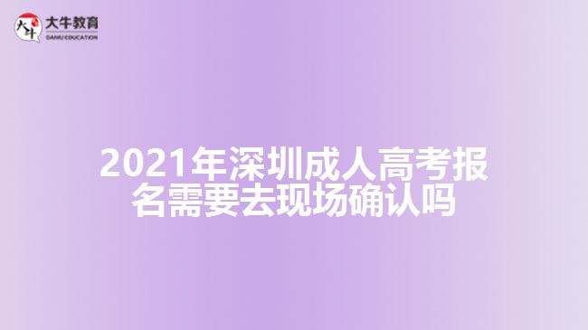 2021年深圳成人高考報名需要去現(xiàn)場確認(rèn)嗎