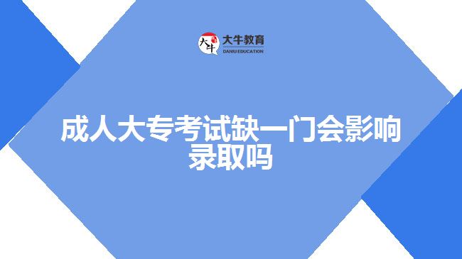 成人大專(zhuān)考試缺一門(mén)會(huì)影響錄取嗎