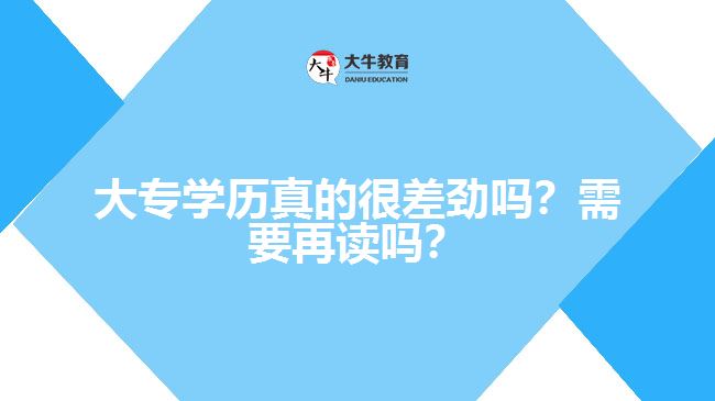 大專學(xué)歷真的很差勁嗎？需要再讀嗎？