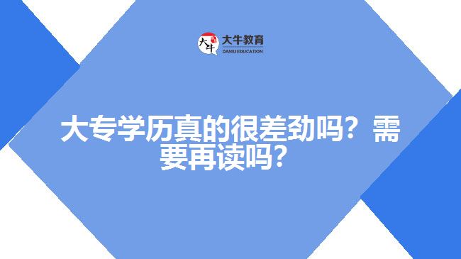 大專(zhuān)學(xué)歷真的很差勁嗎？需要再讀嗎？