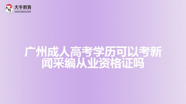 廣州成人高考學(xué)歷可以考新聞采編從業(yè)資格證嗎