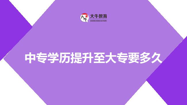 中專學(xué)歷提升至大專要多久